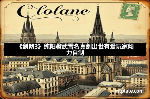 《剑网3》纯阳橙武雪名真剑出世有爱玩家倾力自制